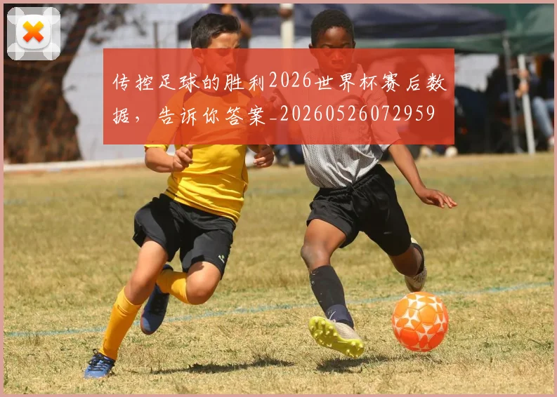 传控足球的胜利2026世界杯赛后数据,告诉你答案_20260526072959