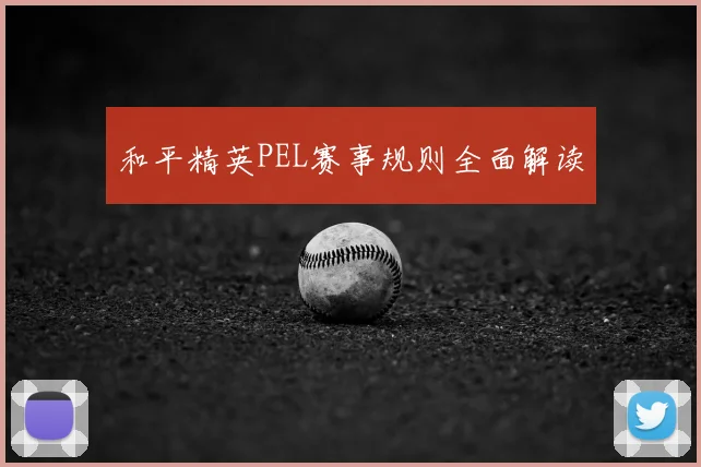和平精英PEL赛事规则全面解读