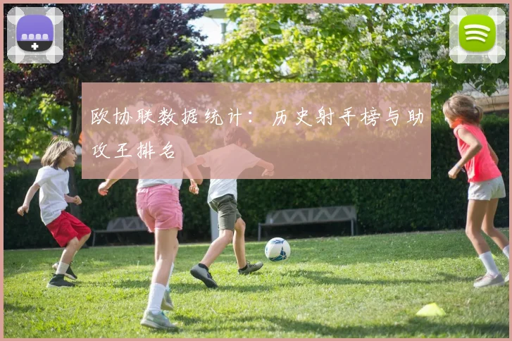 欧协联数据统计:历史射手榜与助攻王排名