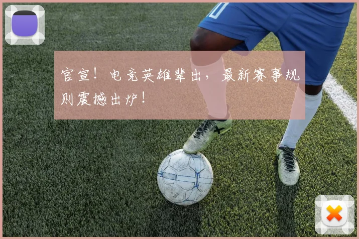 官宣!电竞英雄辈出,最新赛事规则震撼出炉!