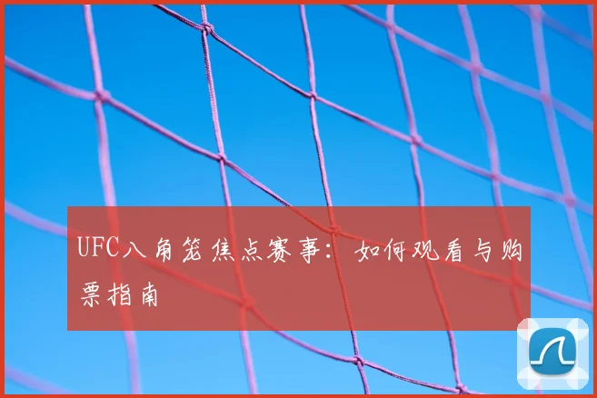UFC八角笼焦点赛事：如何观看与购票指南