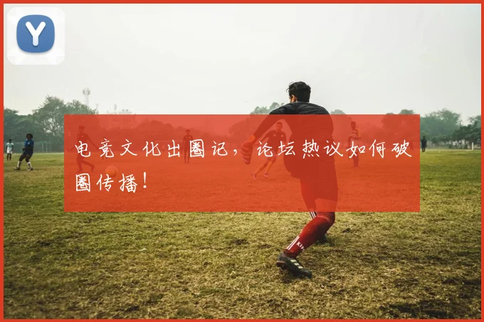 电竞文化出圈记，论坛热议如何破圈传播！