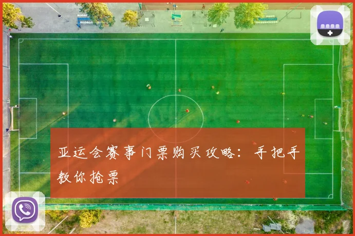 亚运会赛事门票购买攻略:手把手教你抢票