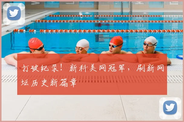 打破纪录!新科美网冠军,刷新网坛历史新篇章