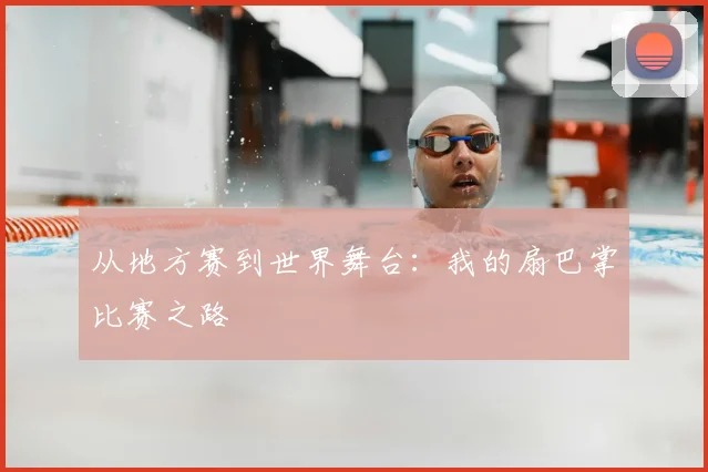 从地方赛到世界舞台：我的扇巴掌比赛之路