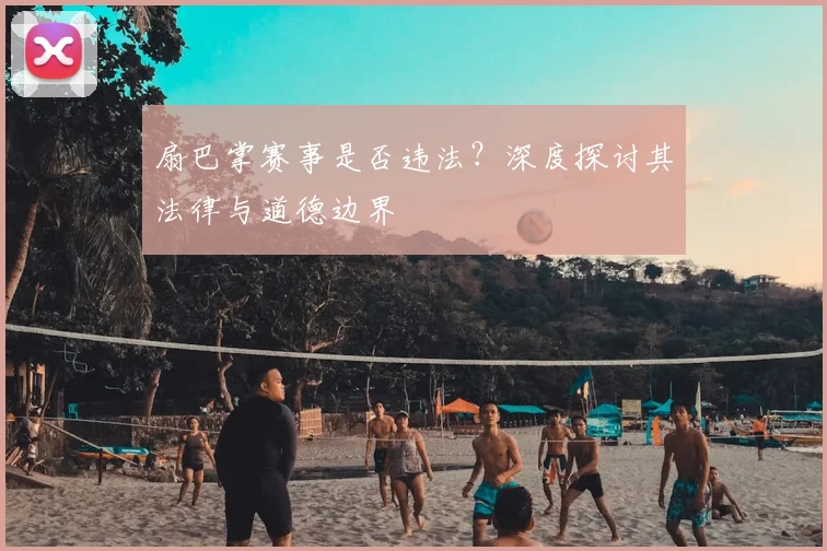 扇巴掌赛事是否违法?深度探讨其法律与道德边界