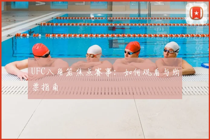 UFC八角笼焦点赛事：如何观看与购票指南