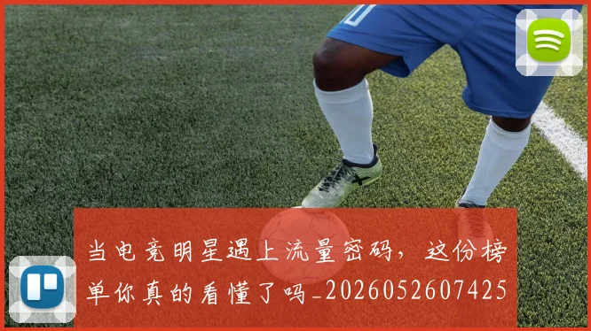 当电竞明星遇上流量密码,这份榜单你真的看懂了吗_20260526074259