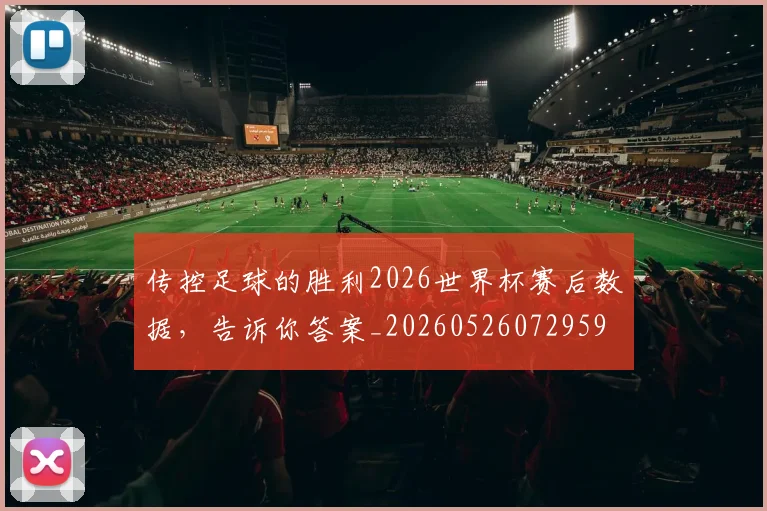 传控足球的胜利2026世界杯赛后数据,告诉你答案_20260526072959