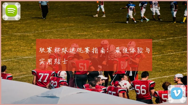 联赛杯球迷观赛指南:最佳体验与实用贴士