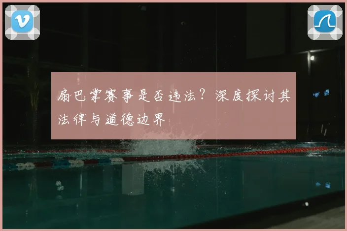 扇巴掌赛事是否违法?深度探讨其法律与道德边界