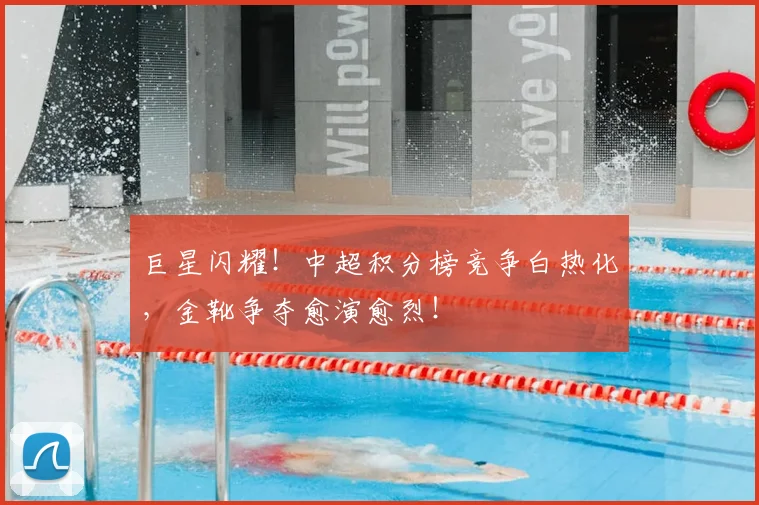 巨星闪耀！中超积分榜竞争白热化，金靴争夺愈演愈烈！