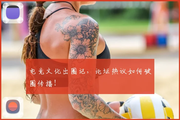 电竞文化出圈记，论坛热议如何破圈传播！