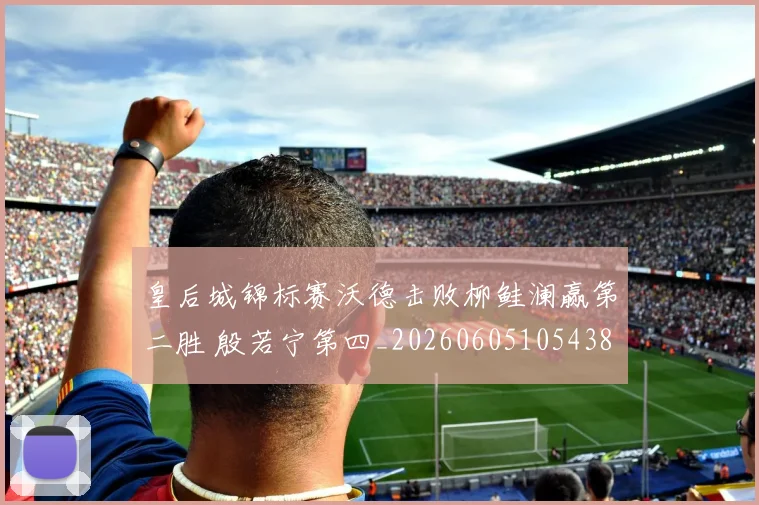 皇后城锦标赛沃德击败柳鲑澜赢第二胜 殷若宁第四_20260605105438