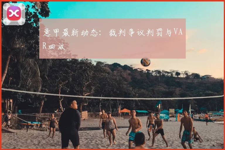 意甲最新动态：裁判争议判罚与VAR回放