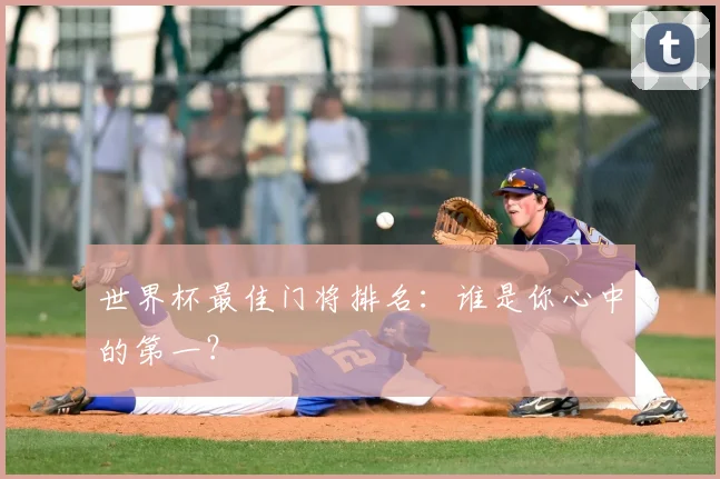 世界杯最佳门将排名:谁是你心中的第一?