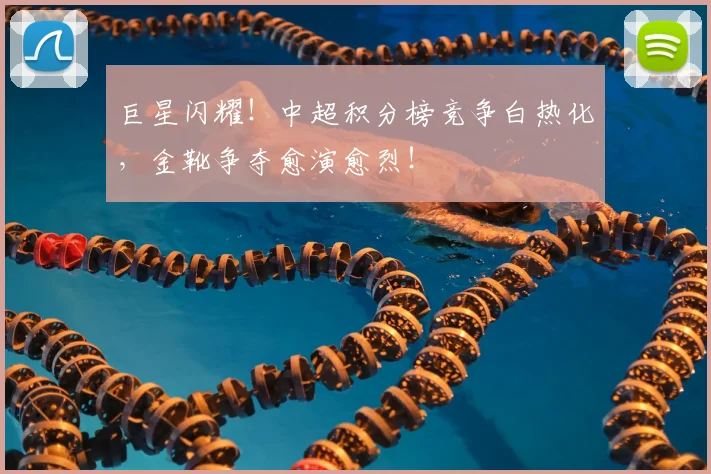 巨星闪耀！中超积分榜竞争白热化，金靴争夺愈演愈烈！