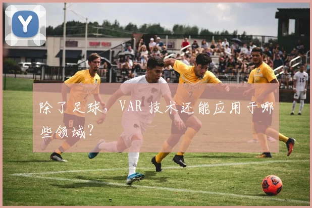 除了足球，VAR 技术还能应用于哪些领域？