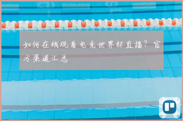 如何在线观看电竞世界杯直播?官方渠道汇总