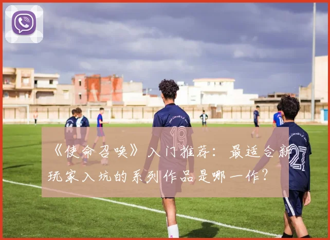 《使命召唤》入门推荐:最适合新玩家入坑的系列作品是哪一作?