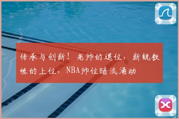 传承与创新！老帅的退位，新锐教练的上位，NBA帅位暗流涌动