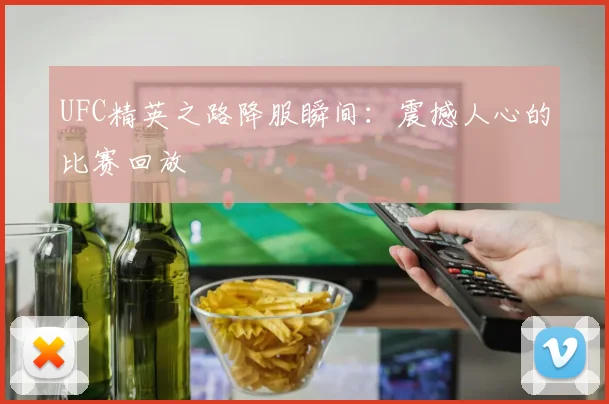 UFC精英之路降服瞬间:震撼人心的比赛回放