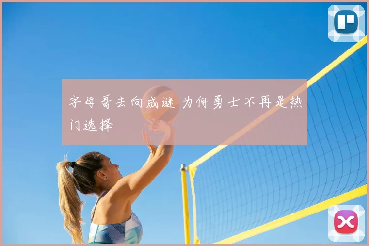 字母哥去向成谜 为何勇士不再是热门选择